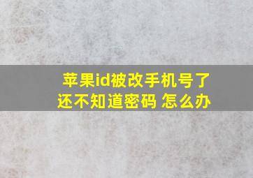 苹果id被改手机号了 还不知道密码 怎么办